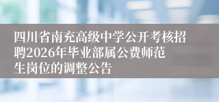 四川省南充高级中学公开考核招聘2026年毕业部属公费师范生岗位的调整公告