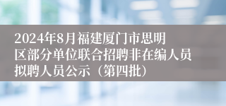 2024年8月福建厦门市思明区部分单位联合招聘非在编人员拟聘人员公示（第四批）