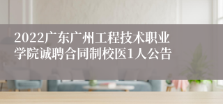 2022广东广州工程技术职业学院诚聘合同制校医1人公告