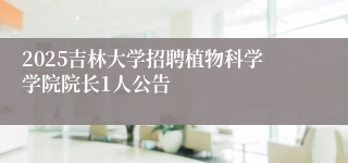 2025吉林大学招聘植物科学学院院长1人公告