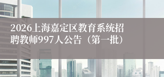 2026上海嘉定区教育系统招聘教师997人公告(第一批)