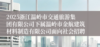 2025浙江温岭市交通旅游集团有限公司下属温岭市金航建筑材料制造有限公司面向社会招聘1人公告