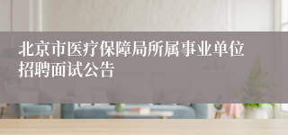 北京市医疗保障局所属事业单位招聘面试公告