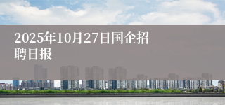 2025年10月27日国企招聘日报