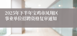 2025年下半年宝鸡市凤翔区事业单位招聘资格复审通知