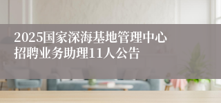 2025国家深海基地管理中心招聘业务助理11人公告