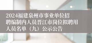 2024福建泉州市事业单位招聘编制内人员晋江市岗位拟聘用人员名单（九）公示公告
