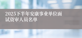 2025下半年安康事业单位面试资审人员名单
