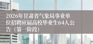2026年甘肃省气象局事业单位招聘应届高校毕业生64人公告（第一阶段）