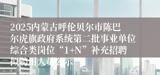 2025内蒙古呼伦贝尔市陈巴尔虎旗政府系统第二批事业单位综合类岗位“1+N”补充招聘拟聘用人员公示