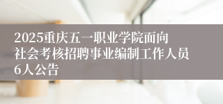 2025重庆五一职业学院面向社会考核招聘事业编制工作人员6人公告