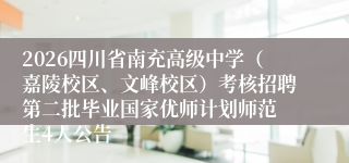 2026四川省南充高级中学(嘉陵校区、文峰校区)考核招聘第二批毕业国家优师计划师范生4人公告