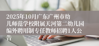 2025年10月广东广州市幼儿师范学校附属天河第二幼儿园编外聘用制专任教师招聘1人公告