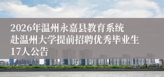 2026年温州永嘉县教育系统赴温州大学提前招聘优秀毕业生17人公告