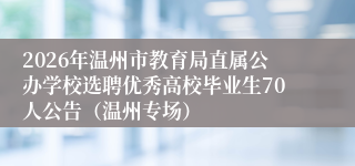2026年温州市教育局直属公办学校选聘优秀高校毕业生70人公告(温州专场)