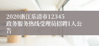 2020浙江乐清市12345政务服务热线受理员招聘1人公告