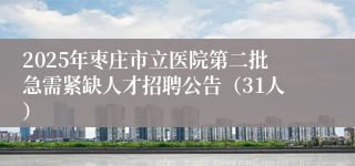 2025年枣庄市立医院第二批急需紧缺人才招聘公告（31人）