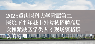 2025重庆医科大学附属第二医院下半年赴市外考核招聘高层次和紧缺医学类人才现场资格确认的通知