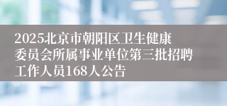 2025北京市朝阳区卫生健康委员会所属事业单位第三批招聘工作人员168人公告