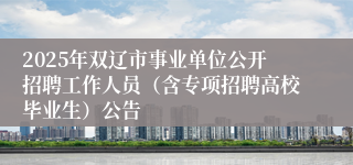 2025年双辽市事业单位公开招聘工作人员（含专项招聘高校毕业生）公告