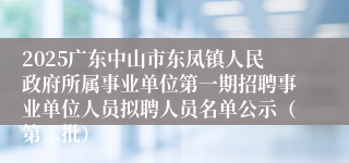 2025广东中山市东凤镇人民政府所属事业单位第一期招聘事业单位人员拟聘人员名单公示（第二批）