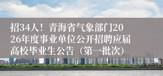 招34人！青海省气象部门2026年度事业单位公开招聘应届高校毕业生公告（第一批次）