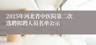 2025年河北省中医院第二次选聘拟聘人员名单公示