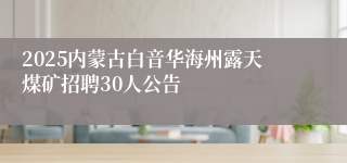 2025内蒙古白音华海州露天煤矿招聘30人公告