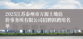 2025江苏泰州市万源土地估价事务所有限公司招聘拟聘用名单