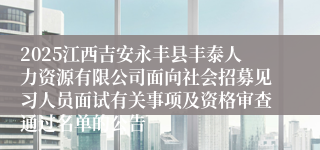 2025江西吉安永丰县丰泰人力资源有限公司面向社会招募见习人员面试有关事项及资格审查通过名单的公告