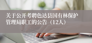 关于公开考聘色达县国有林保护管理局职工的公告（12人）