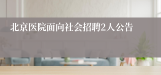 北京医院面向社会招聘2人公告