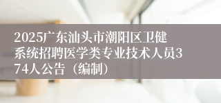 2025广东汕头市潮阳区卫健系统招聘医学类专业技术人员374人公告（编制）