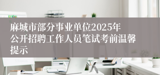麻城市部分事业单位2025年公开招聘工作人员笔试考前温馨提示