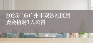 2025广东广州市双沙社区居委会招聘1人公告