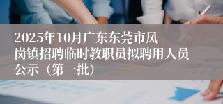 2025年10月广东东莞市凤岗镇招聘临时教职员拟聘用人员公示(第一批)