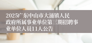 2025广东中山市大涌镇人民政府所属事业单位第三期招聘事业单位人员11人公告