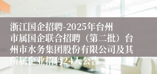 浙江国企招聘-2025年台州市属国企联合招聘（第二批）台州市水务集团股份有限公司及其所属企业招聘24人公告