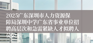 2025广东深圳市人力资源保障局深圳中学广东省事业单位招聘高层次和急需紧缺人才拟聘人员公示
