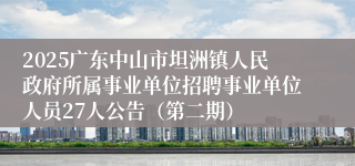 2025广东中山市坦洲镇人民政府所属事业单位招聘事业单位人员27人公告（第二期）