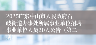 2025广东中山市人民政府石岐街道办事处所属事业单位招聘事业单位人员20人公告(第二期)