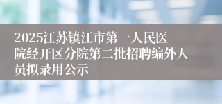 2025江苏镇江市第一人民医院经开区分院第二批招聘编外人员拟录用公示