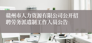 赣州市人力资源有限公司公开招聘劳务派遣制工作人员公告