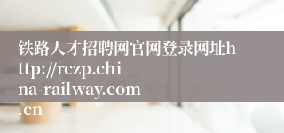 铁路人才招聘网官网登录网址http://rczp.china-railway.com.cn