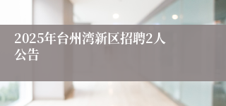 2025年台州湾新区招聘2人公告