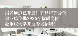 报名通道已开启！宜昌市部分企事业单位携2936个优质岗位赴重庆大学开展专场招聘！