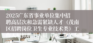 2025广东省事业单位集中招聘高层次和急需紧缺人才(茂南区招聘岗位卫生专业技术类)工作人员拟聘用人员(第二批)公示