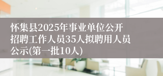 怀集县2025年事业单位公开招聘工作人员35人拟聘用人员公示(第一批10人)