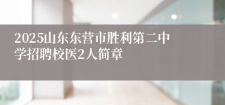 2025山东东营市胜利第二中学招聘校医2人简章