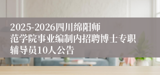 2025-2026四川绵阳师范学院事业编制内招聘博士专职辅导员10人公告